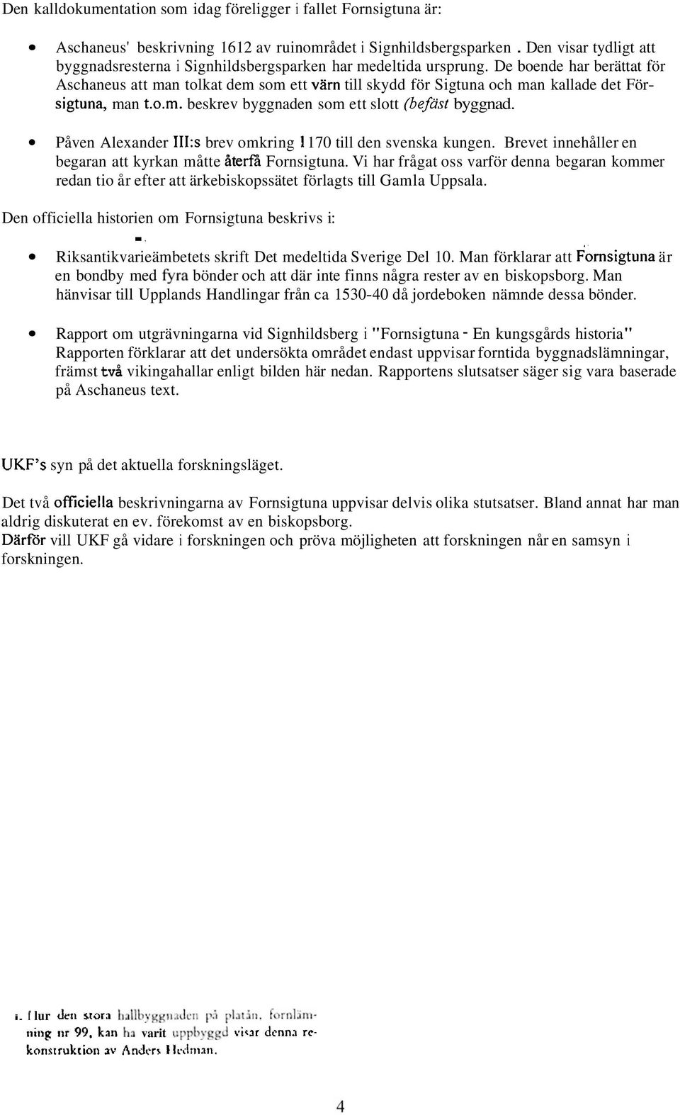 De boende har berättat för Aschaneus att man tolkat dem som ett värn till skydd för Sigtuna och man kallade det För- Sigtuna, man t.0.m. beskrev byggnaden som ett slott (befäst byggnad.