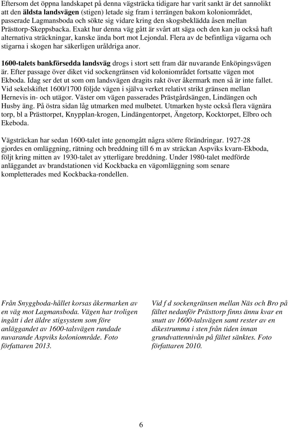 Exakt hur denna väg gått är svårt att säga och den kan ju också haft alternativa sträckningar, kanske ända bort mot Lejondal.