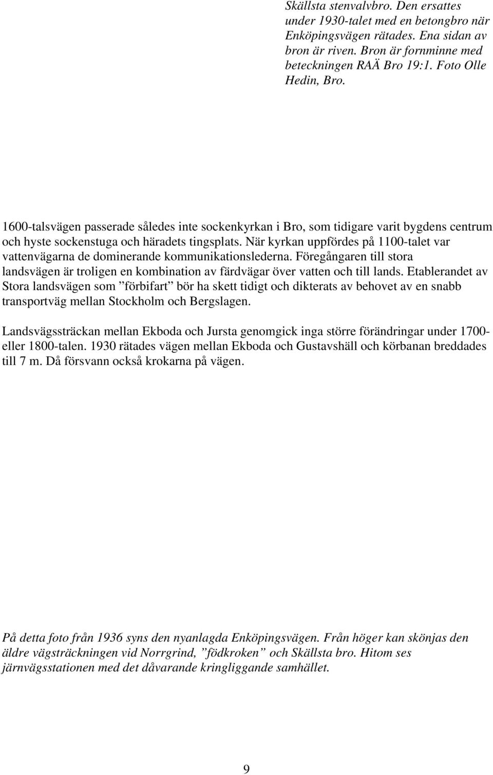 När kyrkan uppfördes på 1100-talet var vattenvägarna de dominerande kommunikationslederna. Föregångaren till stora landsvägen är troligen en kombination av färdvägar över vatten och till lands.