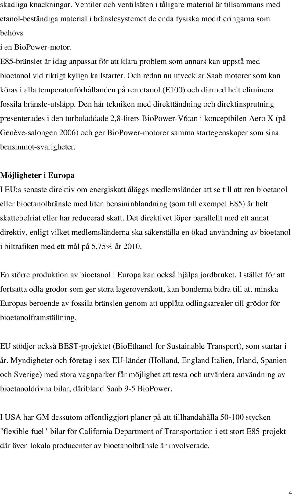 Och redan nu utvecklar Saab motorer som kan köras i alla temperaturförhållanden på ren etanol (E100) och därmed helt eliminera fossila bränsle-utsläpp.