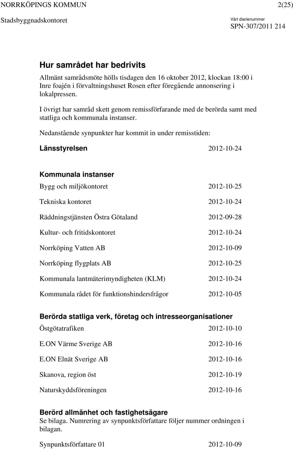 Nedanstående synpunkter har kommit in under remisstiden: Länsstyrelsen 2012-10-24 Kommunala instanser Bygg och miljökontoret 2012-10-25 Tekniska kontoret 2012-10-24 Räddningstjänsten Östra Götaland