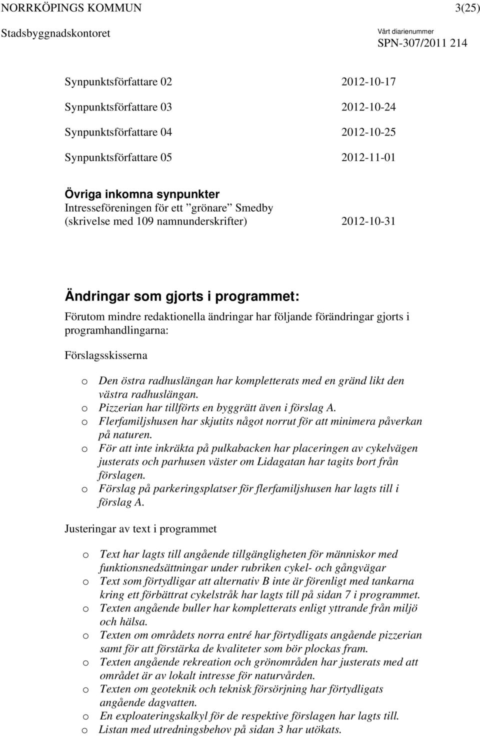 Förslagsskisserna o Den östra radhuslängan har kompletterats med en gränd likt den västra radhuslängan. o Pizzerian har tillförts en byggrätt även i förslag A.
