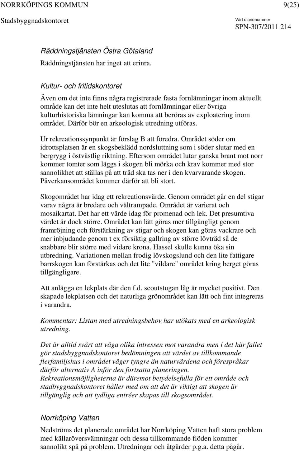 kan komma att beröras av exploatering inom området. Därför bör en arkeologisk utredning utföras. Ur rekreationssynpunkt är förslag B att föredra.