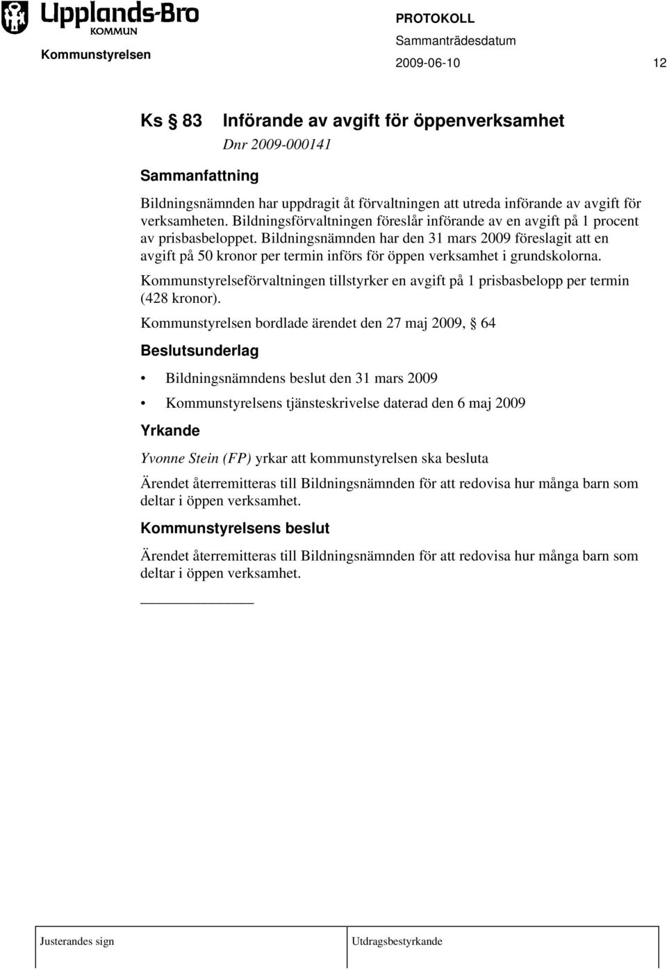 Bildningsnämnden har den 31 mars 2009 föreslagit att en avgift på 50 kronor per termin införs för öppen verksamhet i grundskolorna.
