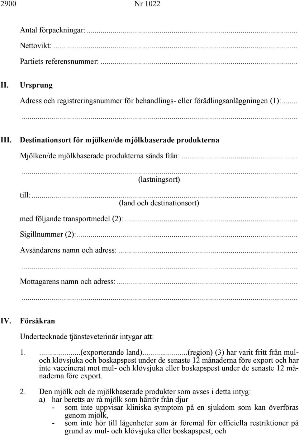 .. Sigillnummer (2):... Avsändarens namn och adress:... Mottagarens namn och adress:... IV. Försäkran Undertecknade tjänsteveterinär intygar att: 1....(exporterande land).