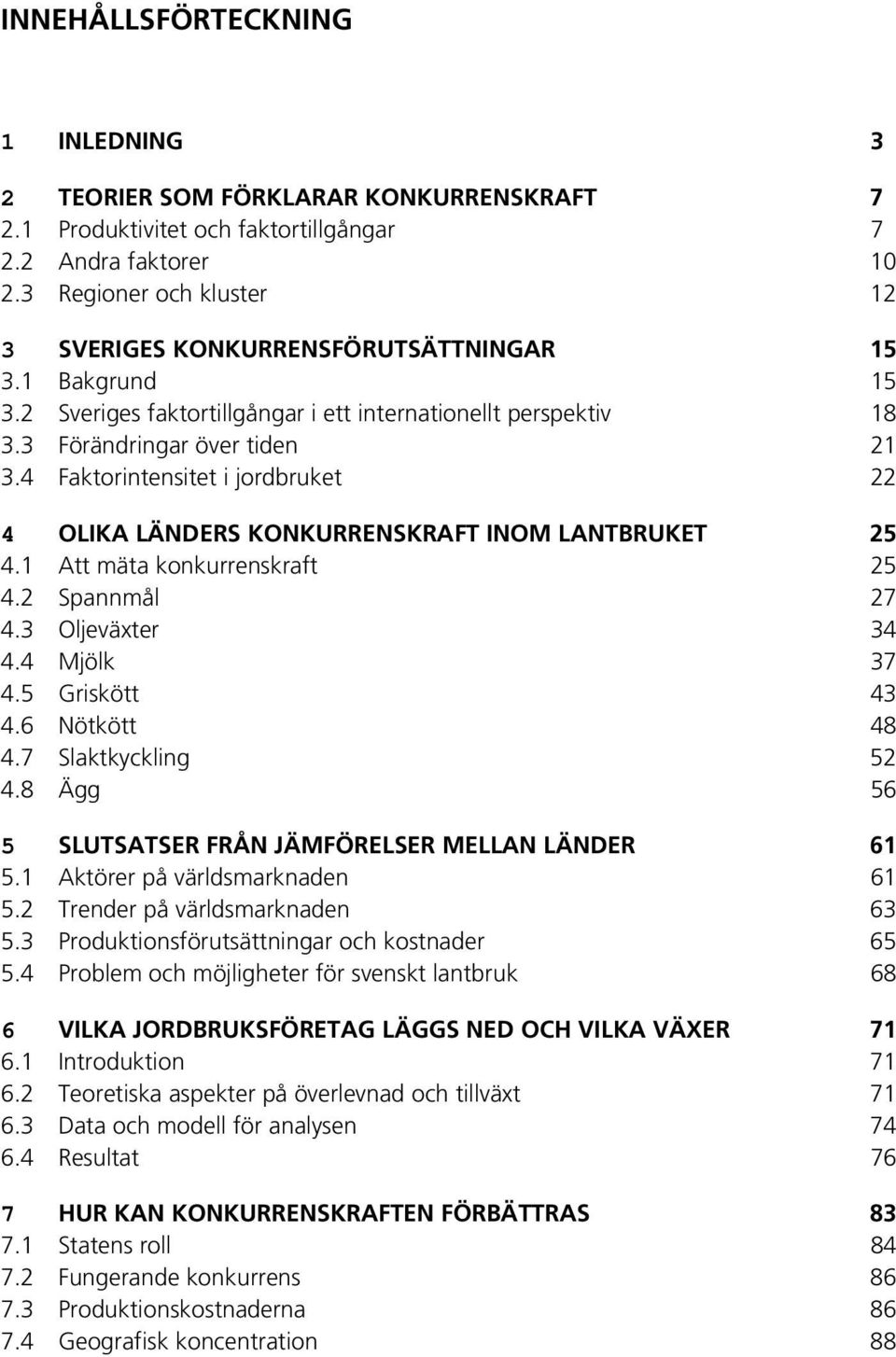 4 Faktorintensitet i jordbruket 22 4 OLIKA LÄNDERS KONKURRENSKRAFT INOM LANTBRUKET 25 4.1 Att mäta konkurrenskraft 25 4.2 Spannmål 27 4.3 Oljeväxter 34 4.4 Mjölk 37 4.5 Griskött 43 4.6 Nötkött 48 4.