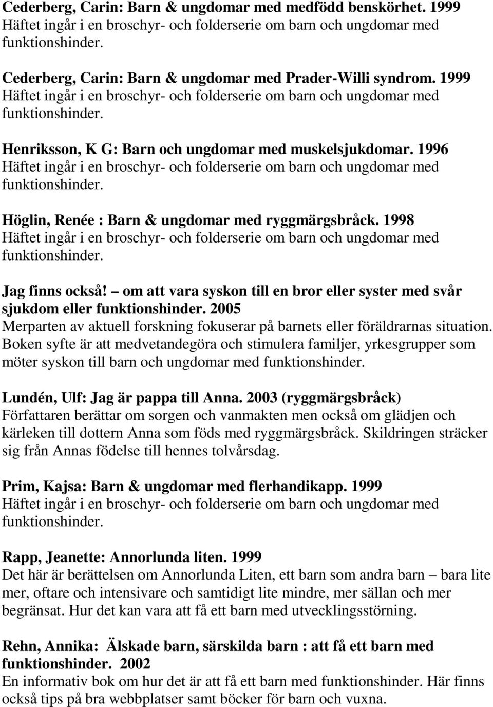 om att vara syskon till en bror eller syster med svår sjukdom eller 2005 Merparten av aktuell forskning fokuserar på barnets eller föräldrarnas situation.