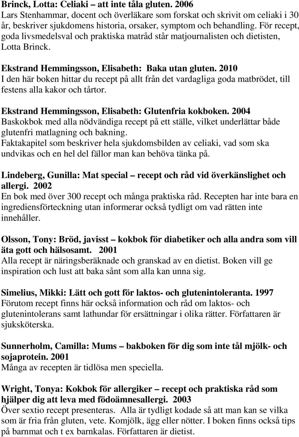 2010 I den här boken hittar du recept på allt från det vardagliga goda matbrödet, till festens alla kakor och tårtor. Ekstrand Hemmingsson, Elisabeth: Glutenfria kokboken.