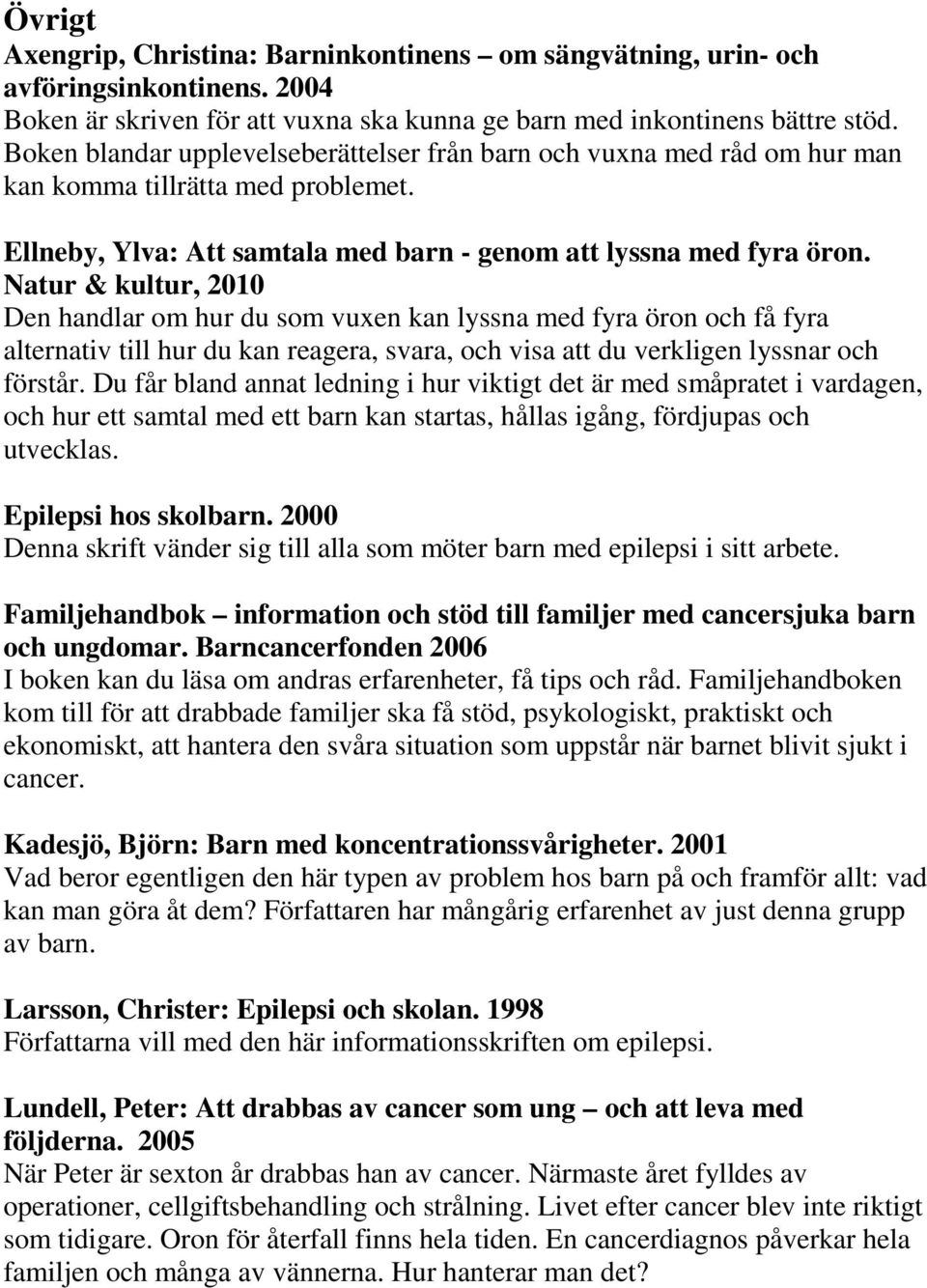 Natur & kultur, 2010 Den handlar om hur du som vuxen kan lyssna med fyra öron och få fyra alternativ till hur du kan reagera, svara, och visa att du verkligen lyssnar och förstår.