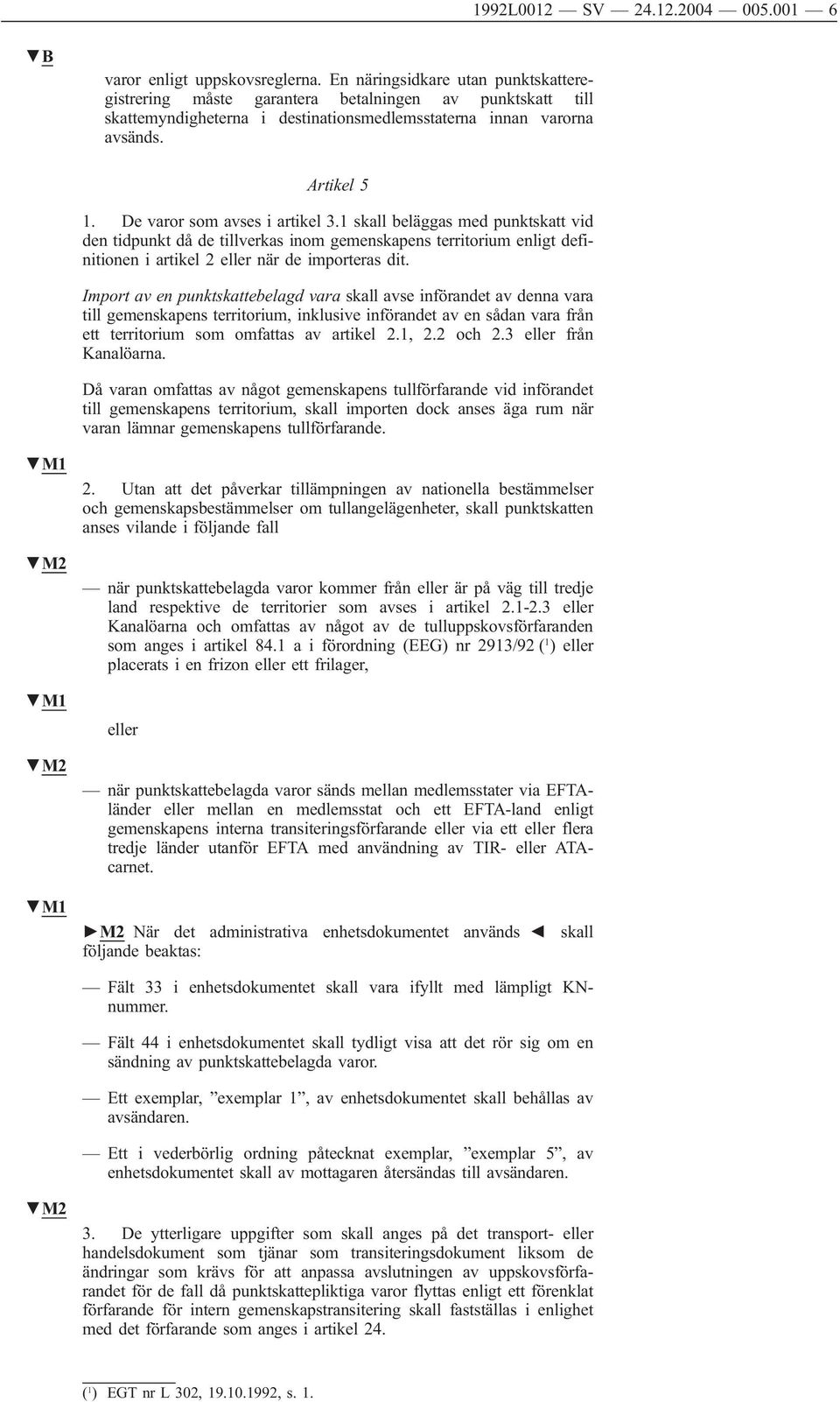 De varor som avses i artikel 3.1 skall beläggas med punktskatt vid den tidpunkt då de tillverkas inom gemenskapens territorium enligt definitionen i artikel 2 eller när de importeras dit.