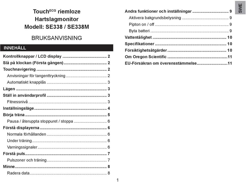 .. 5 Pausa / återuppta stoppuret / stoppa... 6 Förstå displayerna... 6 Normala förhållanden... 6 Under träning... 6 Varningssignaler... 6 Förstå puls... 7 Pulszoner och träning... 7 Minne.