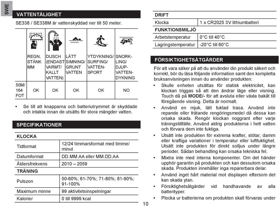 GRUNT VATTEN YTDYKNING/ SURFING/ VATTEN- SPORT SNORK- LING/ DJUP- VATTEN- DYKNING OK OK OK OK NO Se till att knapparna och batteriutrymmet är skyddade och intakta innan de utsätts för stora mängder