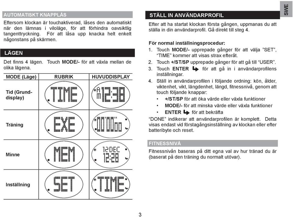 MODE (Läge) RUBRIK HUVUDDISPLAY Tid (Grunddisplay) MODE/- Träning Ställ in användarprofil Efter att ha startat klockan första gången, uppmanas du att ställa in din användarprofil.