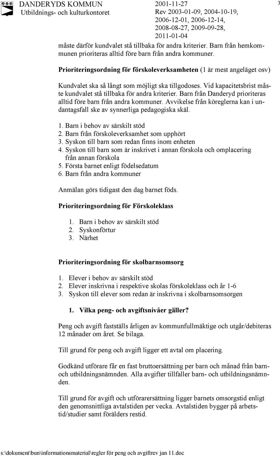 Barn från Danderyd prioriteras alltid före barn från andra kommuner. Avvikelse från köreglerna kan i undantagsfall ske av synnerliga pedagogiska skäl. 1. Barn i behov av särskilt stöd 2.