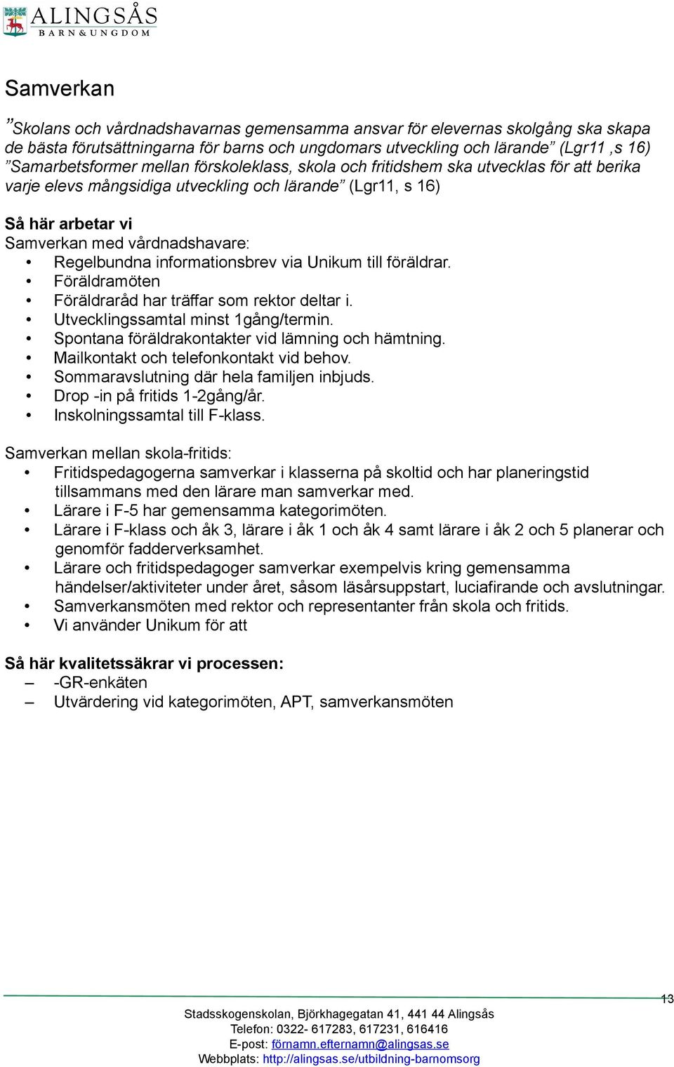 informationsbrev via Unikum till föräldrar. Föräldramöten Föräldraråd har träffar som rektor deltar i. Utvecklingssamtal minst 1gång/termin. Spontana föräldrakontakter vid lämning och hämtning.