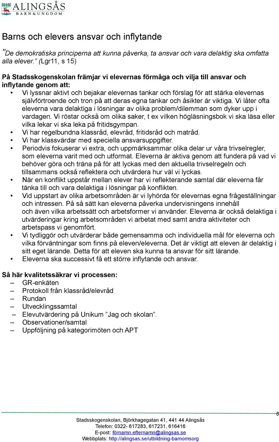 självförtroende och tron på att deras egna tankar och åsikter är viktiga. Vi låter ofta eleverna vara delaktiga i lösningar av olika problem/dilemman som dyker upp i vardagen.