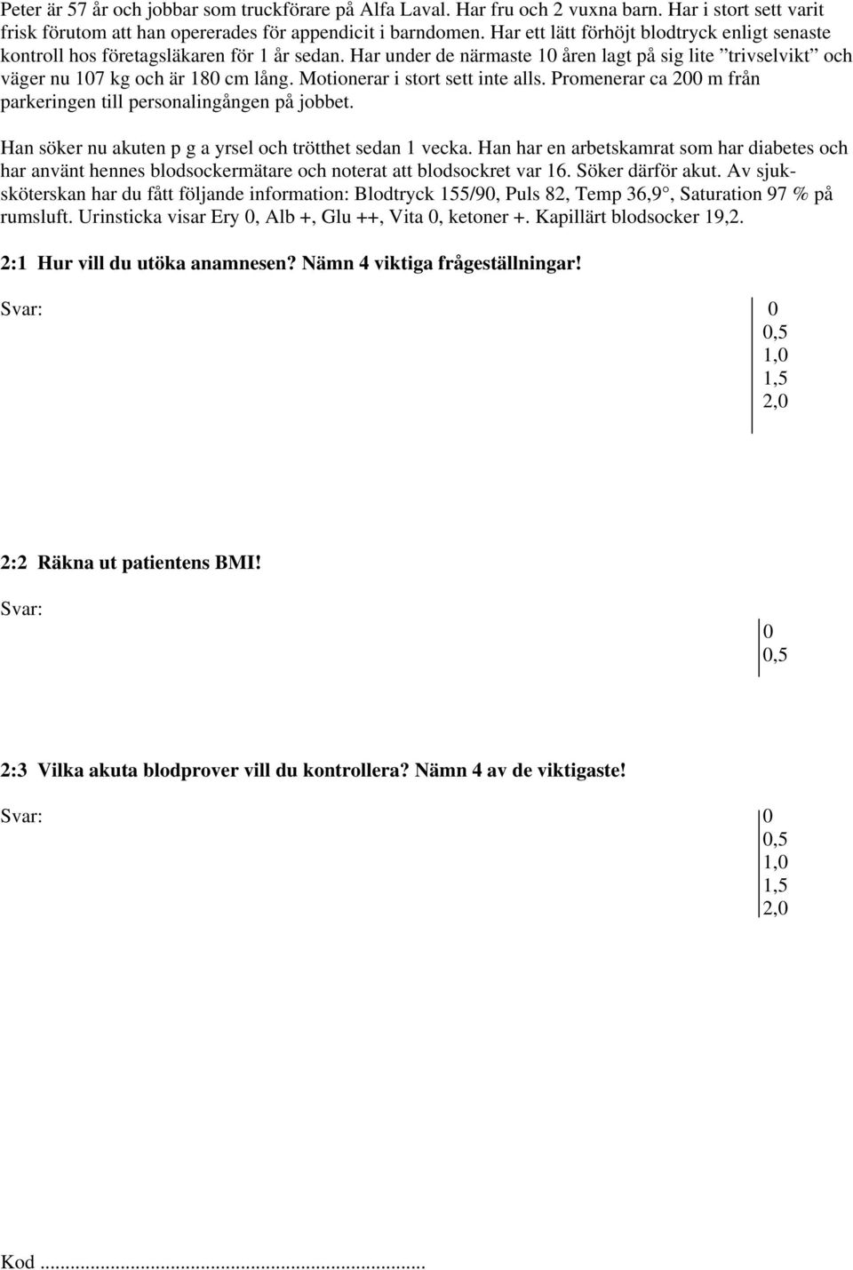 Motionerar i stort sett inte alls. Promenerar ca 200 m från parkeringen till personalingången på jobbet. Han söker nu akuten p g a yrsel och trötthet sedan 1 vecka.