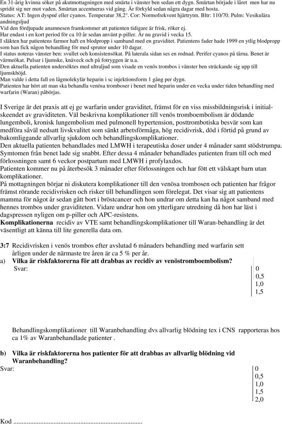 Pulm: Vesikulära andningsljud Vid den fördjupade anamnesen framkommer att patienten tidigare är frisk, röker ej. Har endast i en kort period för ca 10 år sedan använt p-piller.