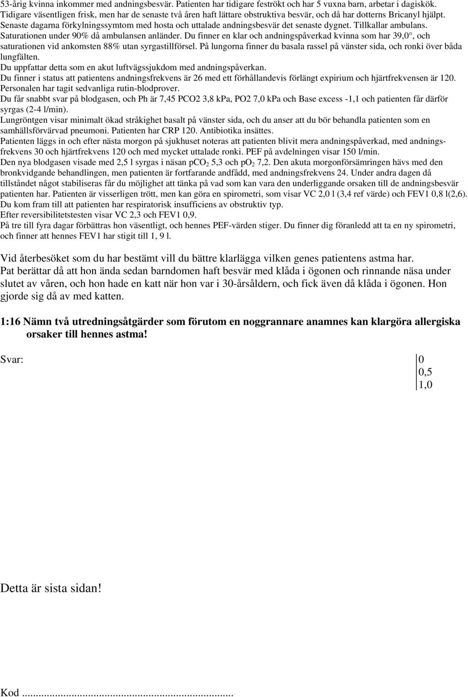 Senaste dagarna förkylningssymtom med hosta och uttalade andningsbesvär det senaste dygnet. Tillkallar ambulans. Saturationen under 90% då ambulansen anländer.