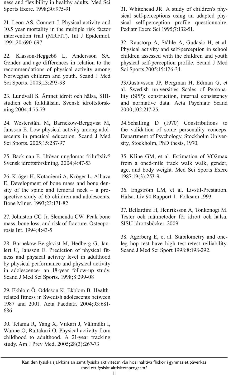 Scand J Med Sci Sports. 2003;13:293-98 23. Lundvall S. Ämnet idrott och hälsa, SIHstudien och folkhälsan. Svensk idrottsforskning 2004;4:75-79 24. Westerståhl M, Barnekow-Bergqvist M, Jansson E.