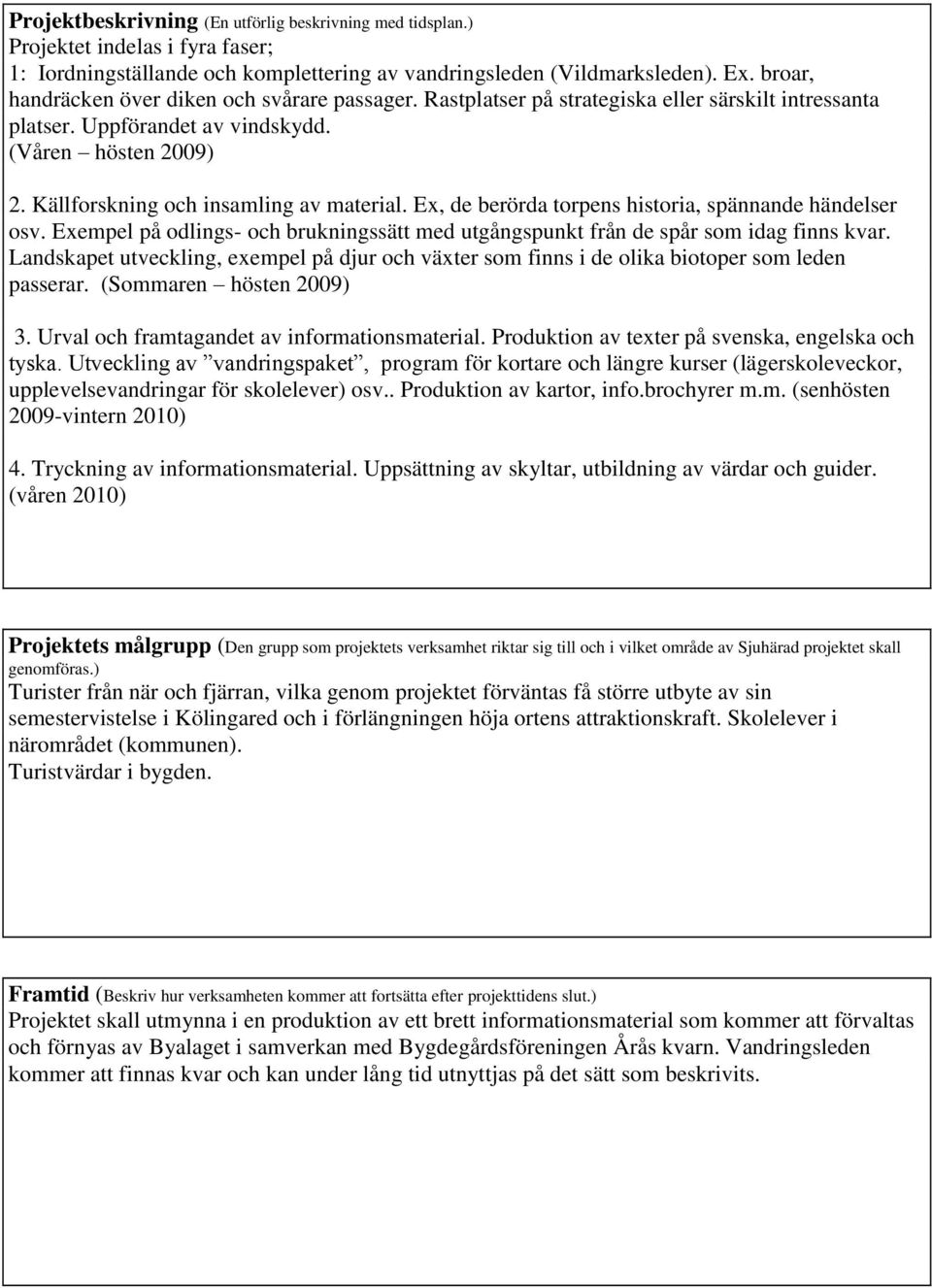 Ex, de berörda torpens hioria, spännande händelser osv. Exempel på odlings- och brukningssätt med utgångspunkt från de spår som idag finns kvar.