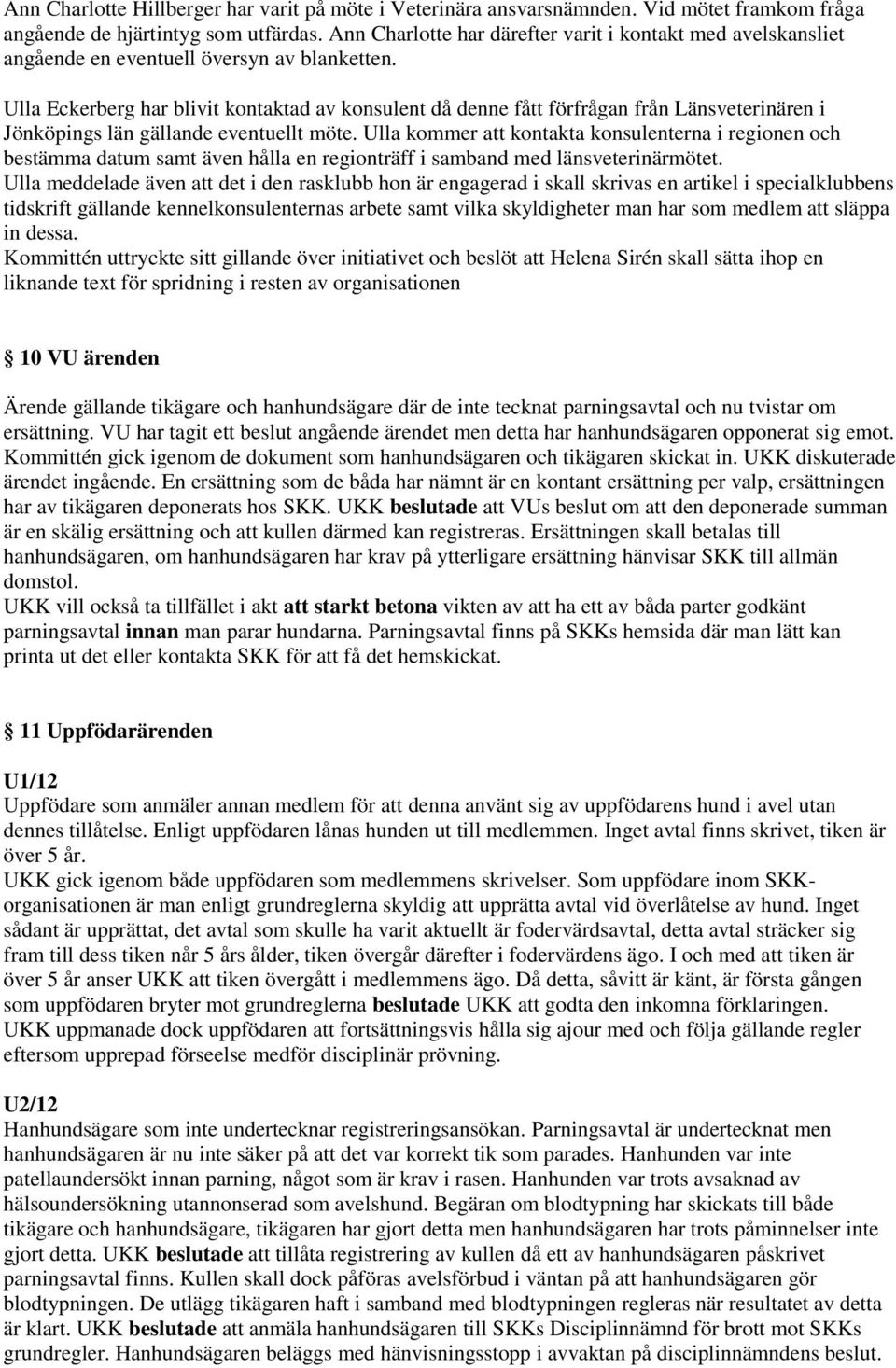 Ulla Eckerberg har blivit kontaktad av konsulent då denne fått förfrågan från Länsveterinären i Jönköpings län gällande eventuellt möte.