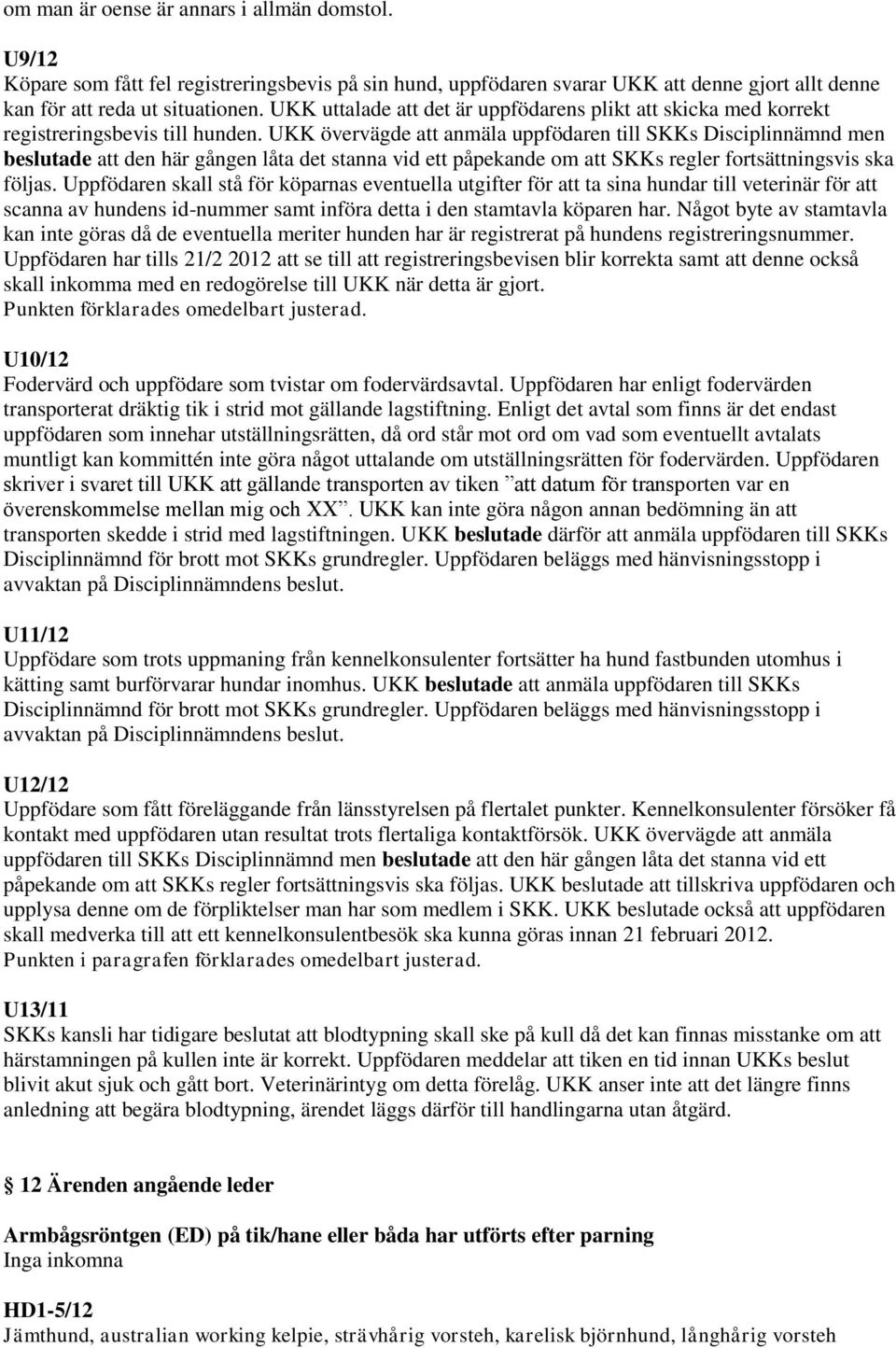 UKK övervägde att anmäla uppfödaren till SKKs Disciplinnämnd men beslutade att den här gången låta det stanna vid ett påpekande om att SKKs regler fortsättningsvis ska följas.