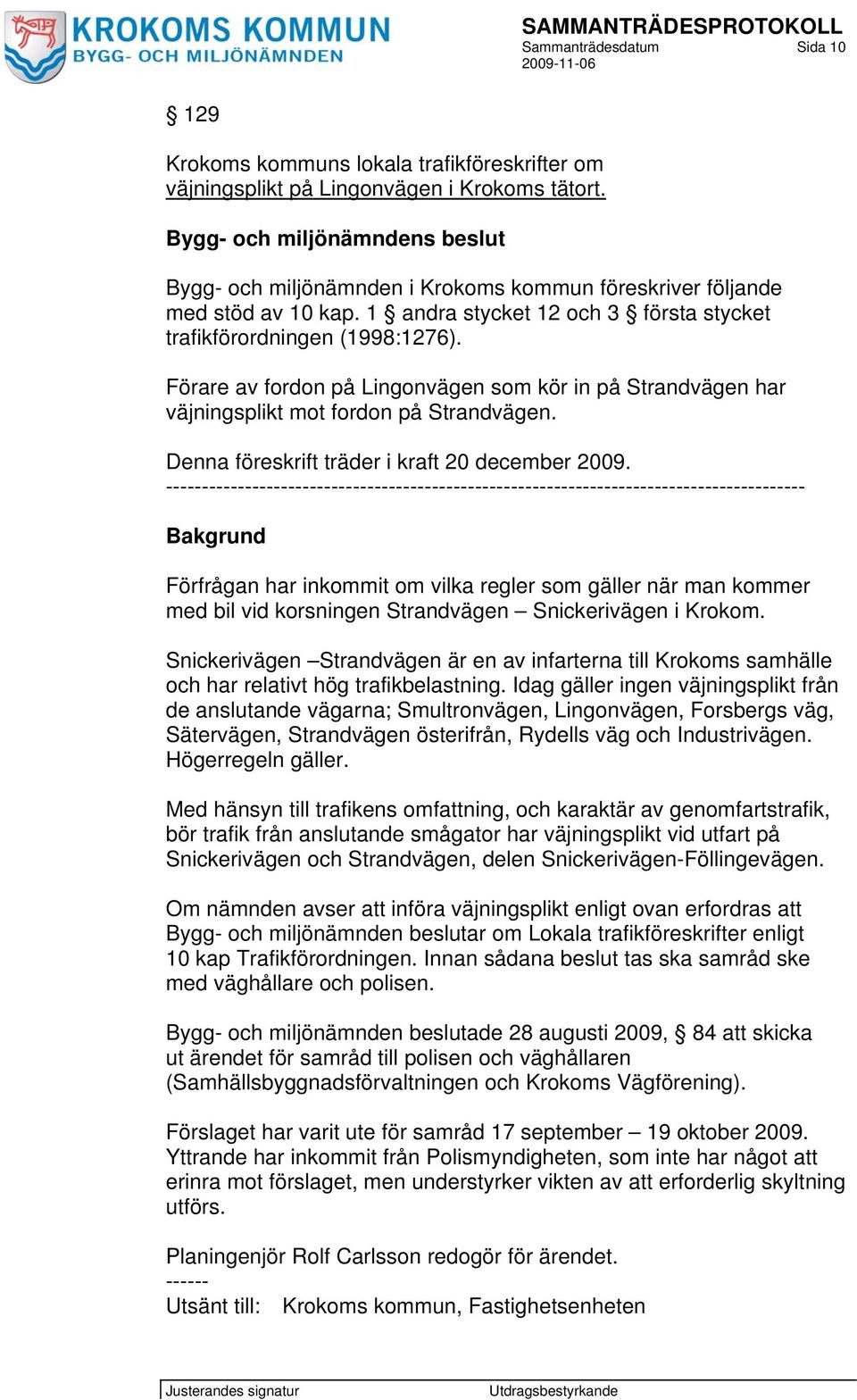Förare av fordon på Lingonvägen som kör in på Strandvägen har väjningsplikt mot fordon på Strandvägen. Denna föreskrift träder i kraft 20 december 2009.