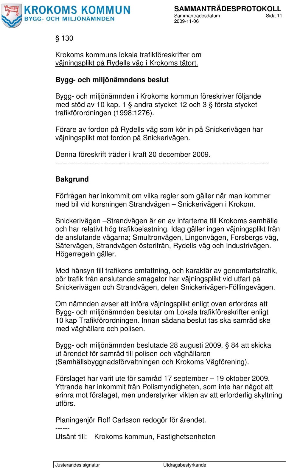 Förare av fordon på Rydells väg som kör in på Snickerivägen har väjningsplikt mot fordon på Snickerivägen. Denna föreskrift träder i kraft 20 december 2009.