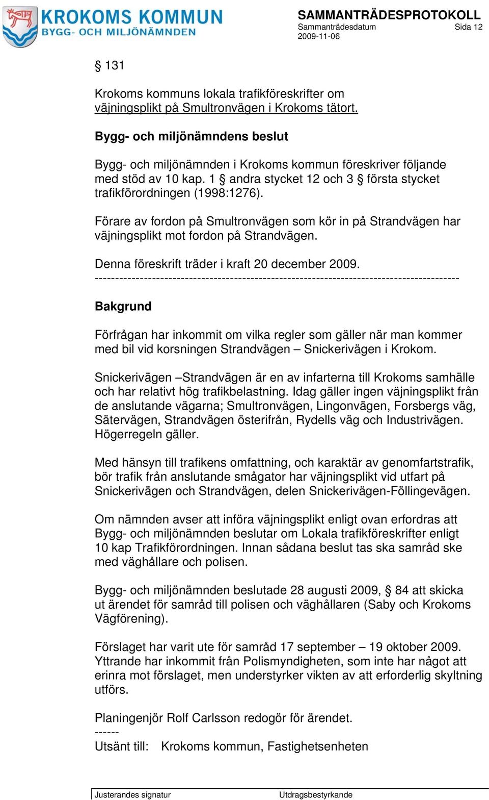 Förare av fordon på Smultronvägen som kör in på Strandvägen har väjningsplikt mot fordon på Strandvägen. Denna föreskrift träder i kraft 20 december 2009.