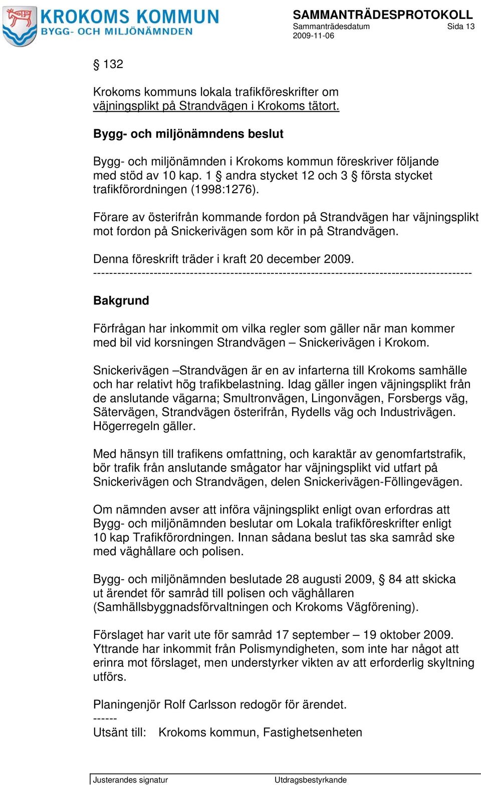 Förare av österifrån kommande fordon på Strandvägen har väjningsplikt mot fordon på Snickerivägen som kör in på Strandvägen. Denna föreskrift träder i kraft 20 december 2009.