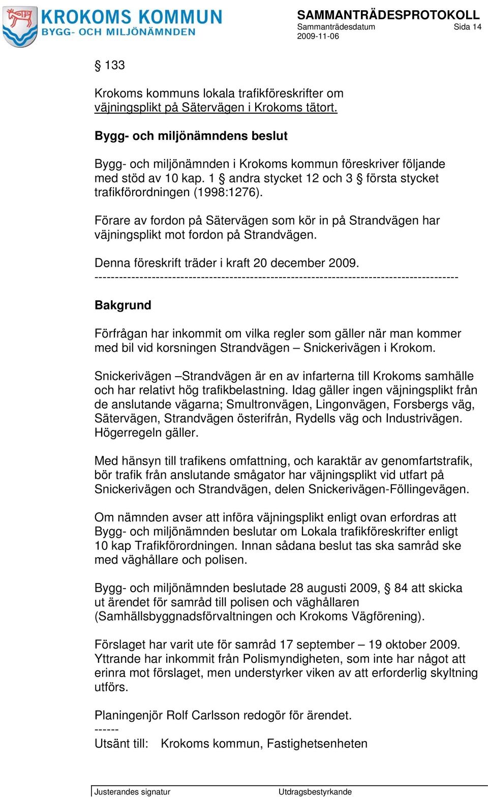 Förare av fordon på Sätervägen som kör in på Strandvägen har väjningsplikt mot fordon på Strandvägen. Denna föreskrift träder i kraft 20 december 2009.