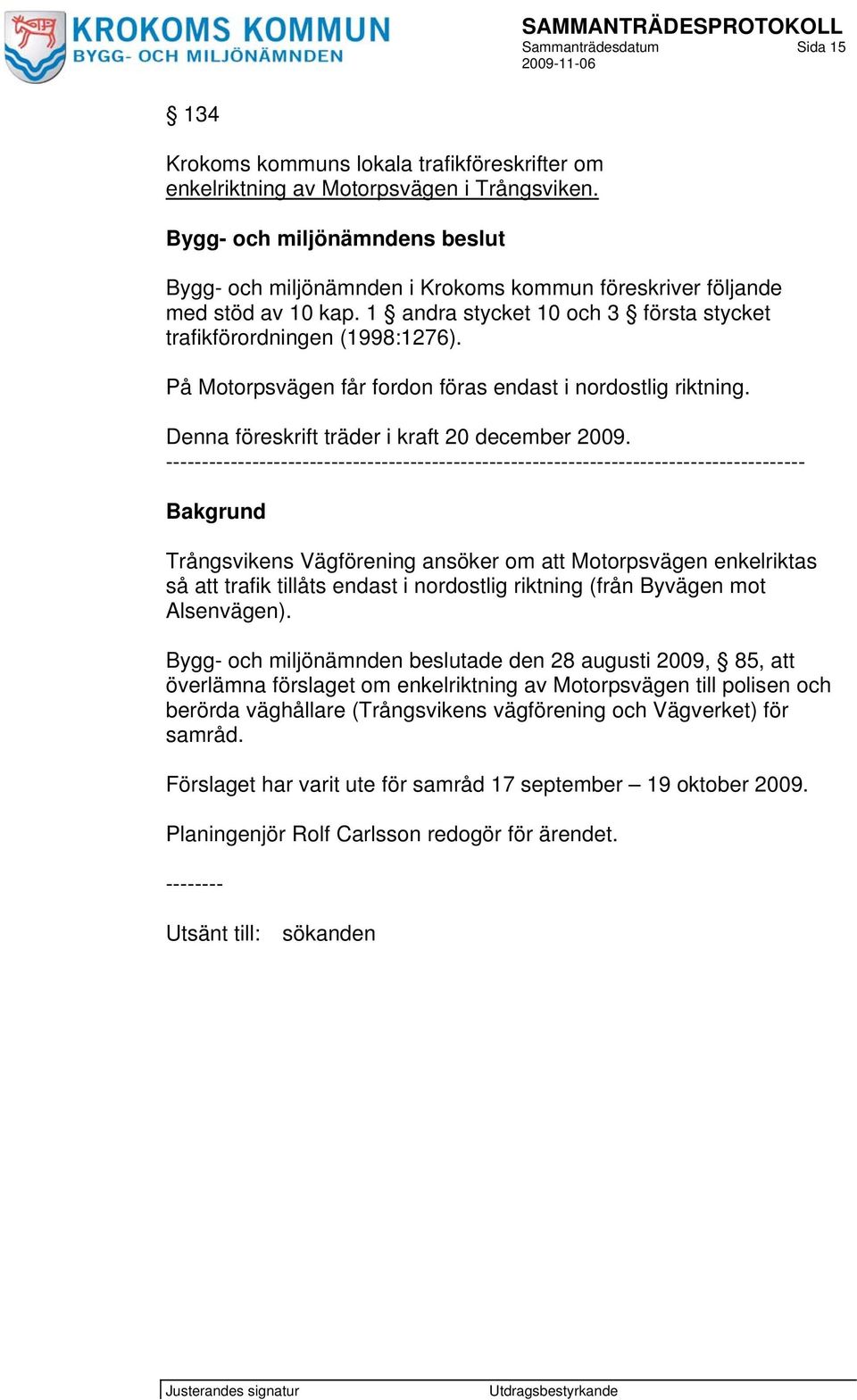 På Motorpsvägen får fordon föras endast i nordostlig riktning. Denna föreskrift träder i kraft 20 december 2009.