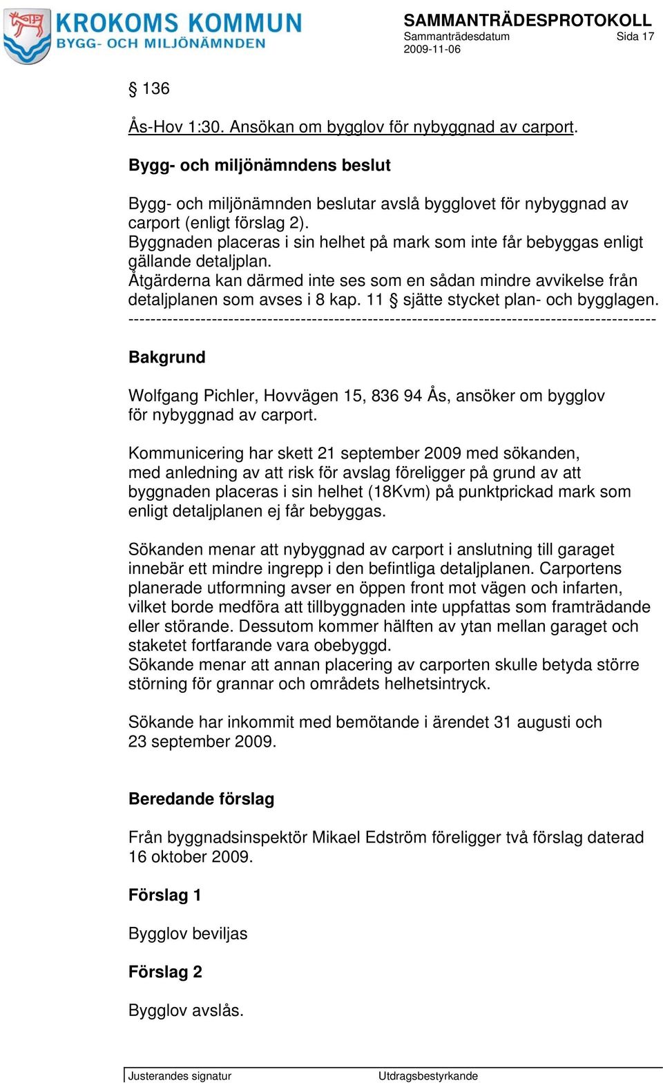 Byggnaden placeras i sin helhet på mark som inte får bebyggas enligt gällande detaljplan. Åtgärderna kan därmed inte ses som en sådan mindre avvikelse från detaljplanen som avses i 8 kap.