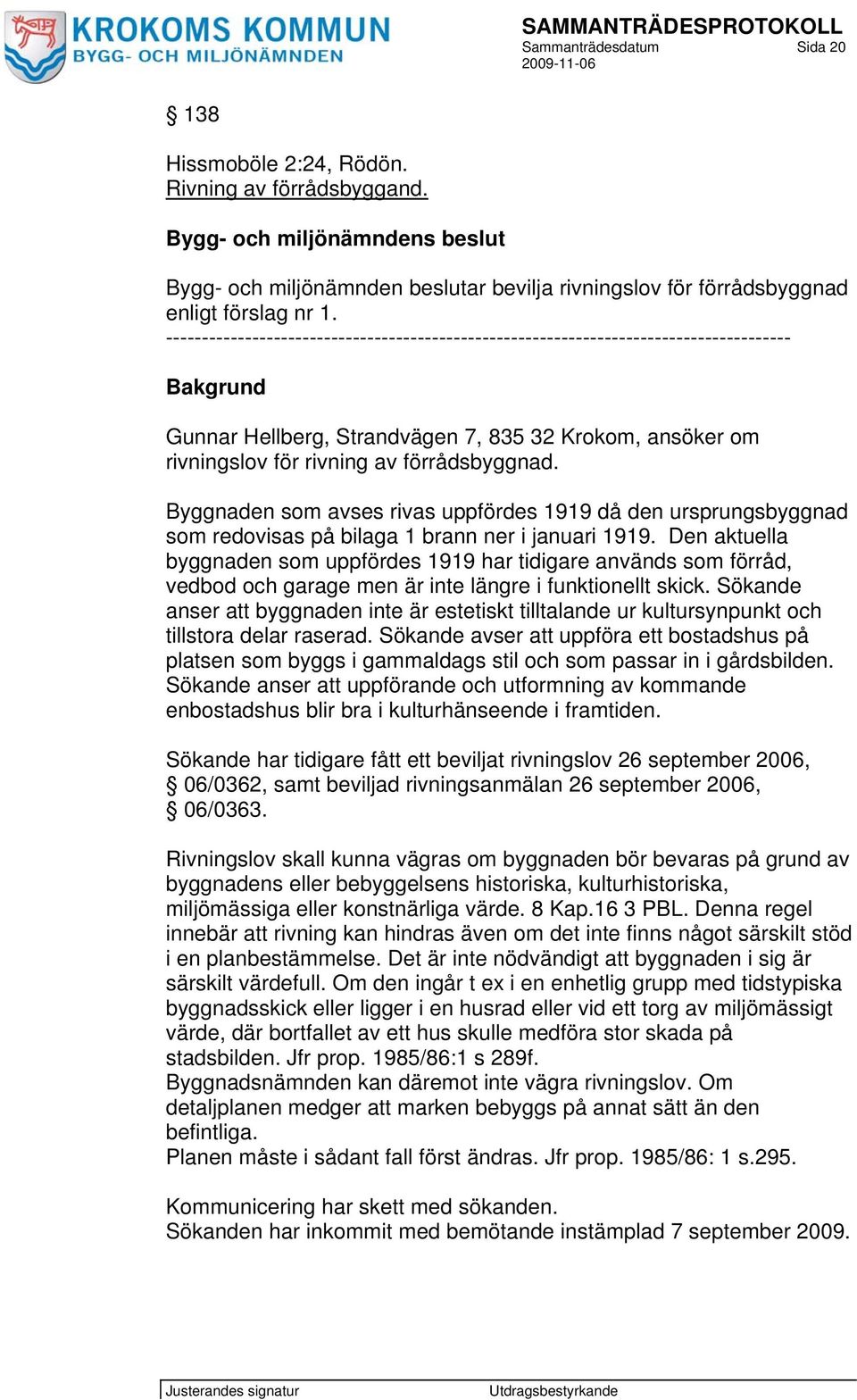 --------------------------------------------------------------------------------------- Bakgrund Gunnar Hellberg, Strandvägen 7, 835 32 Krokom, ansöker om rivningslov för rivning av förrådsbyggnad.