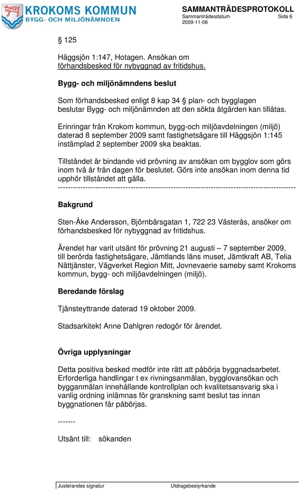 Erinringar från Krokom kommun, bygg-och miljöavdelningen (miljö) daterad 8 september 2009 samt fastighetsägare till Häggsjön 1:145 instämplad 2 september 2009 ska beaktas.