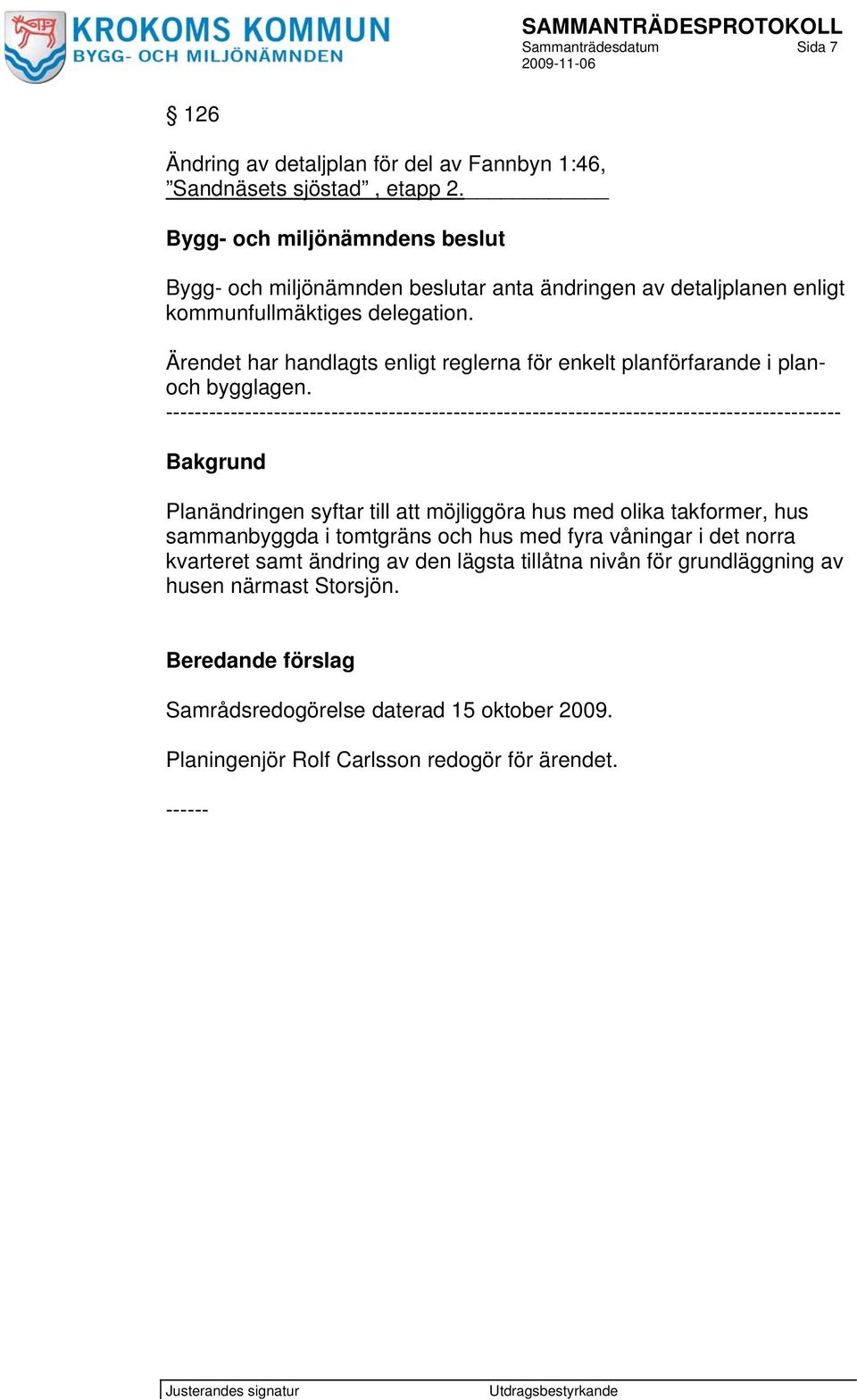 Ärendet har handlagts enligt reglerna för enkelt planförfarande i planoch bygglagen.
