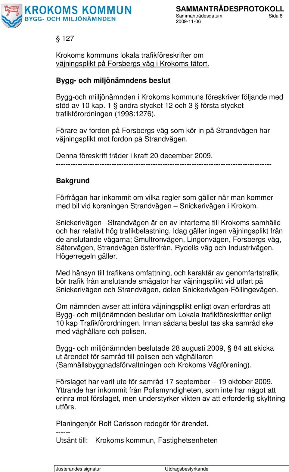 Förare av fordon på Forsbergs väg som kör in på Strandvägen har väjningsplikt mot fordon på Strandvägen. Denna föreskrift träder i kraft 20 december 2009.