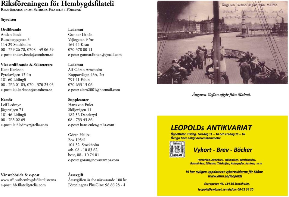 se Kassör Leif Ledmyr Jägarstigen 71 181 46 Lidingö 08-765 02 69 e-post: leif.ledmyr@telia.com Ledamot Gunnar Lithén Vejlegatan 9 5tr 164 44 Kista 070-378 00 11 e-post: gunnar.lithen@gmail.