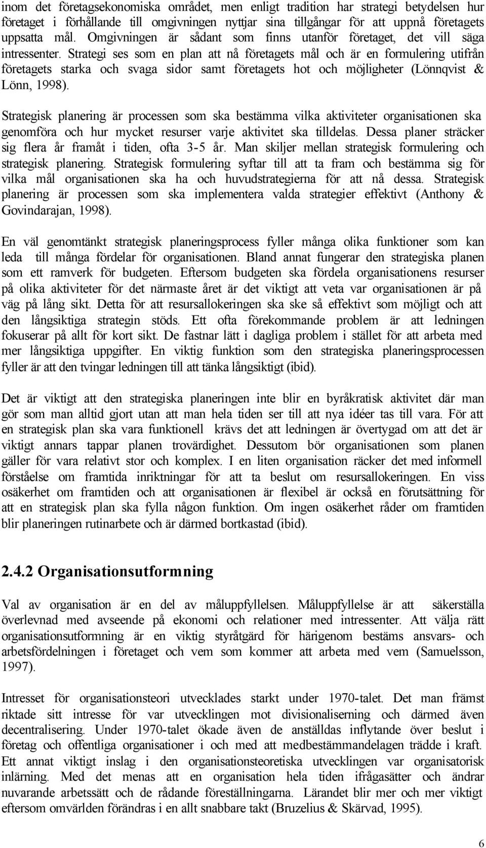 Strategi ses som en plan att nå företagets mål och är en formulering utifrån företagets starka och svaga sidor samt företagets hot och möjligheter (Lönnqvist & Lönn, 1998).