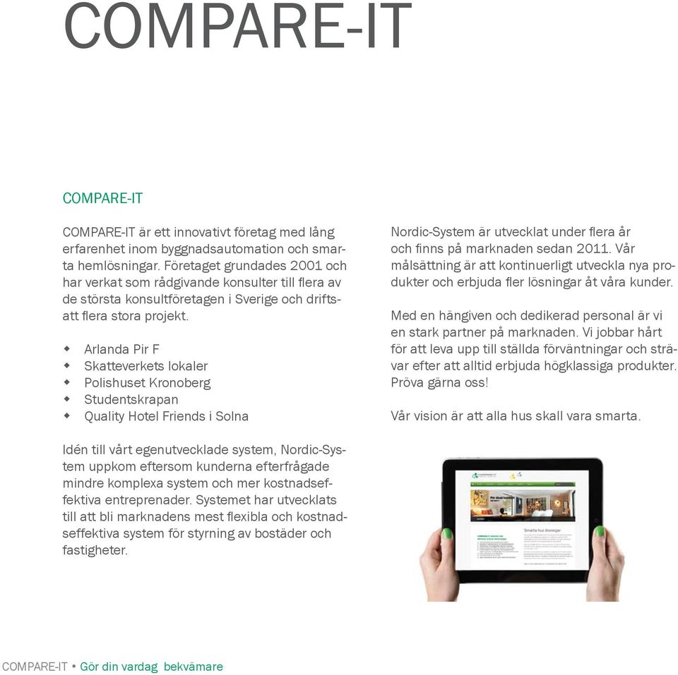 Arlanda Pir F Skatteverkets lokaler Polishuset Kronoberg Studentskrapan Quality Hotel Friends i Solna Nordic-System är utvecklat under fl era år och fi nns på marknaden sedan 2011.