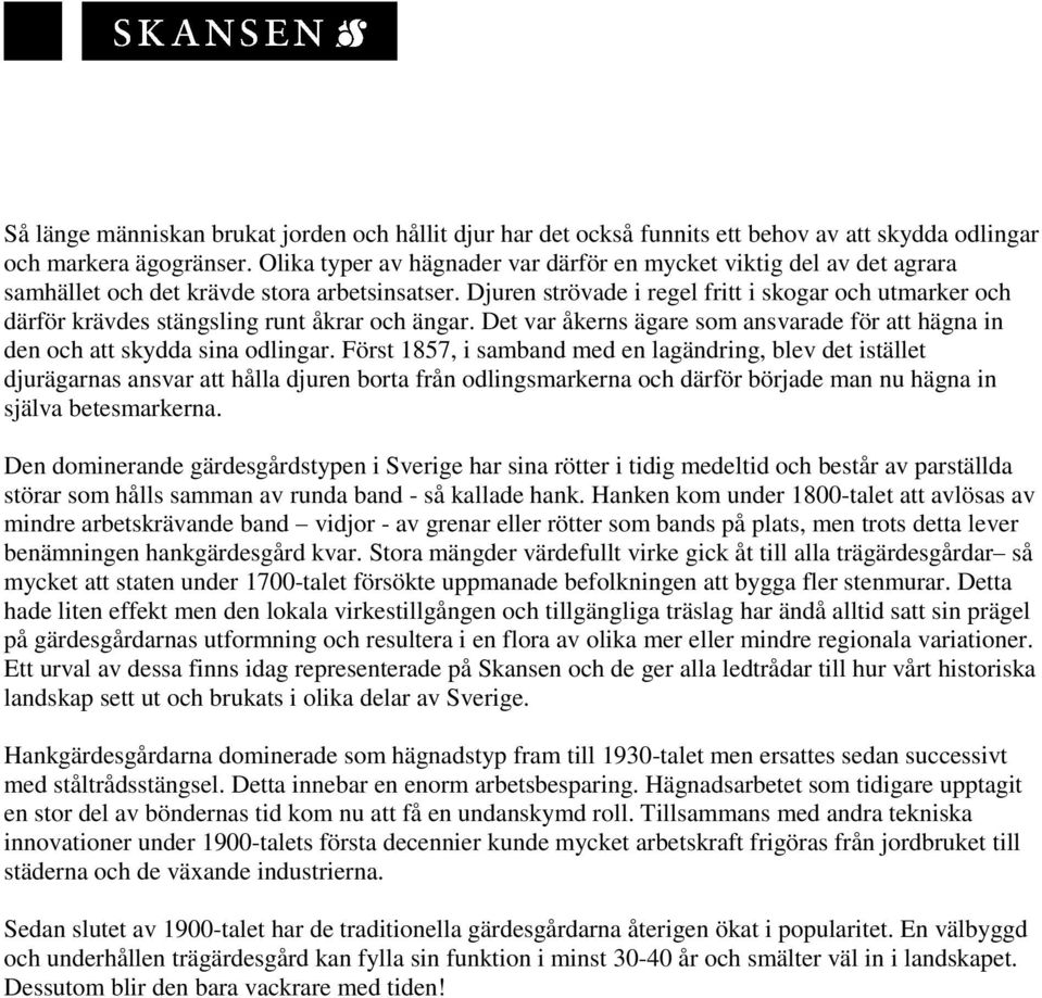 Djuren strövade i regel fritt i skogar och utmarker och därför krävdes stängsling runt åkrar och ängar. Det var åkerns ägare som ansvarade för att hägna in den och att skydda sina odlingar.