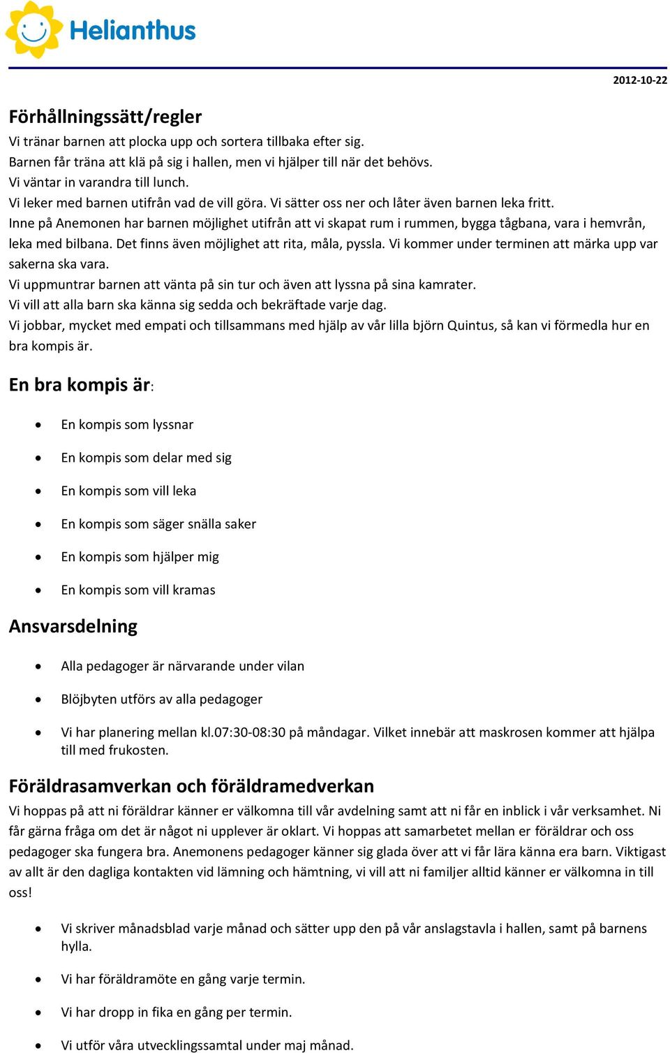 Inne på Anemonen har barnen möjlighet utifrån att vi skapat rum i rummen, bygga tågbana, vara i hemvrån, leka med bilbana. Det finns även möjlighet att rita, måla, pyssla.