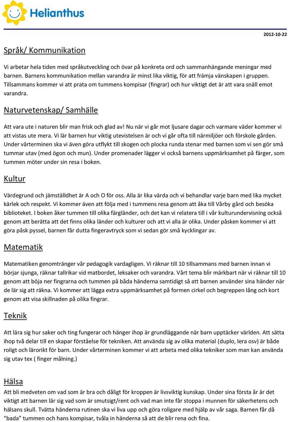 Tillsammans kommer vi att prata om tummens kompisar (fingrar) och hur viktigt det är att vara snäll emot varandra. Naturvetenskap/ Samhälle Att vara ute i naturen blir man frisk och glad av!