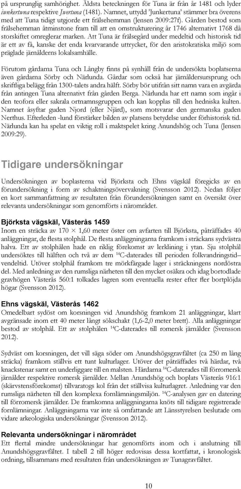 Gården bestod som frälsehemman åtminstone fram till att en omstrukturering år 1746 alternativt 1768 då storskiftet omreglerar marken.