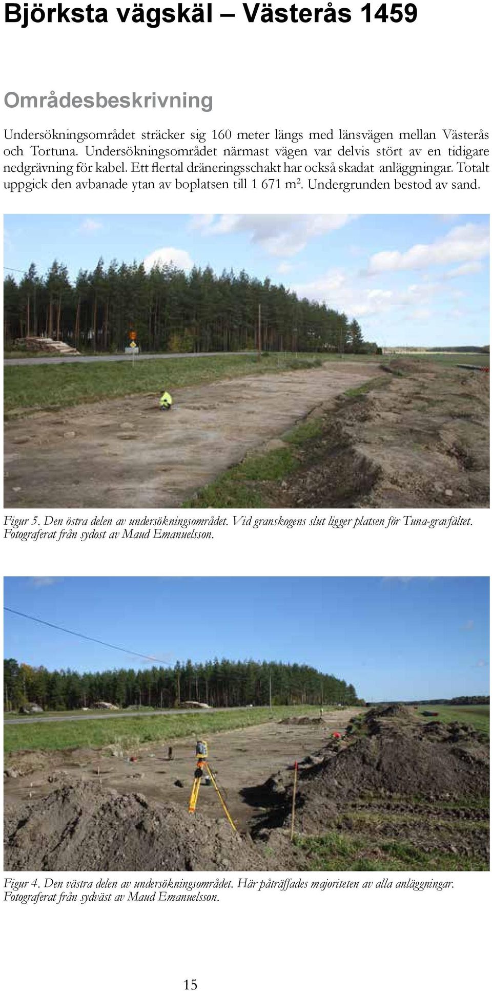 Totalt uppgick den avbanade ytan av boplatsen till 1 671 m 2. Undergrunden bestod av sand. Figur 5. Den östra delen av undersökningsområdet.