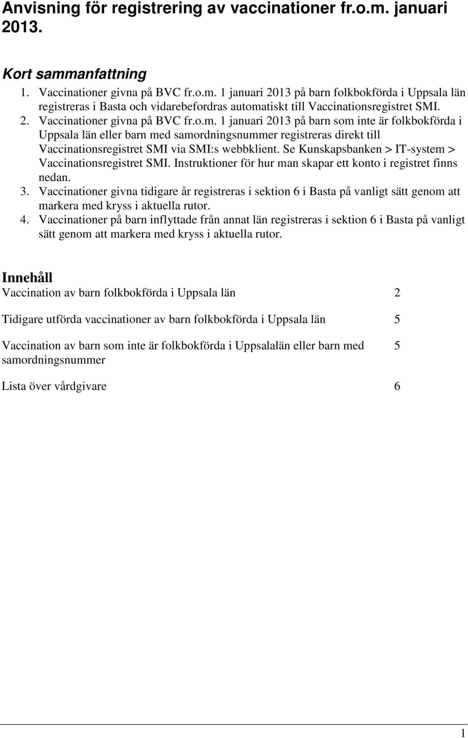 1 januari 2013 på barn som inte är folkbokförda i Uppsala län eller barn med samordningsnummer registreras direkt till Vaccinationsregistret SMI via SMI:s webbklient.