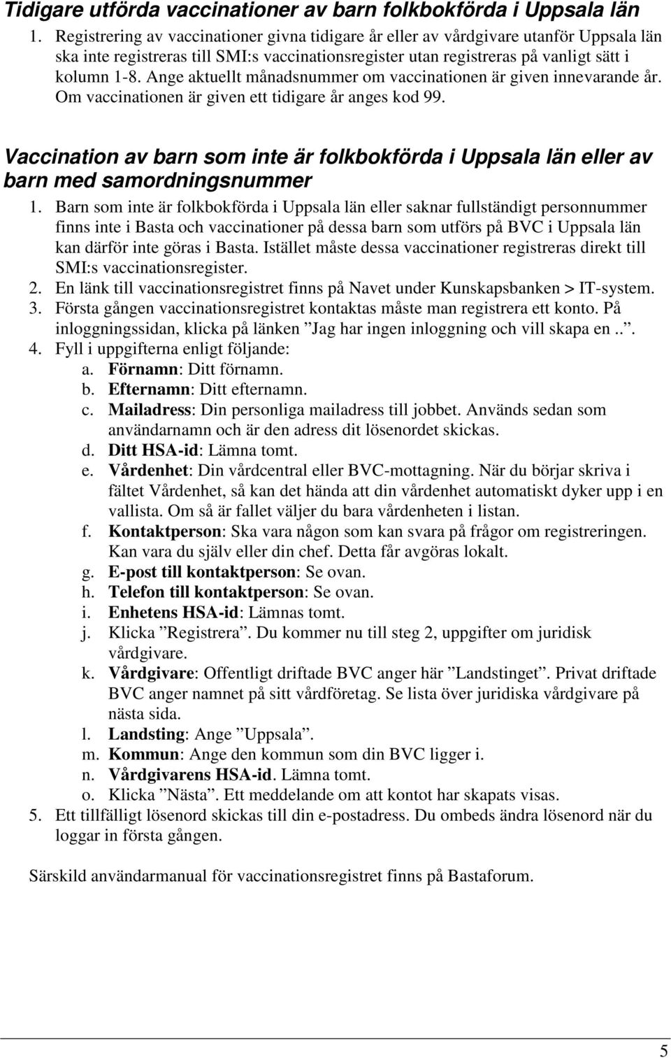 Ange aktuellt månadsnummer om vaccinationen är given innevarande år. Om vaccinationen är given ett tidigare år anges kod 99.