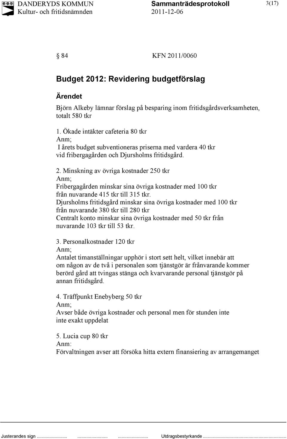 Minskning av övriga kostnader 250 tkr Anm; Fribergagården minskar sina övriga kostnader med 100 tkr från nuvarande 415 tkr till 315 tkr.