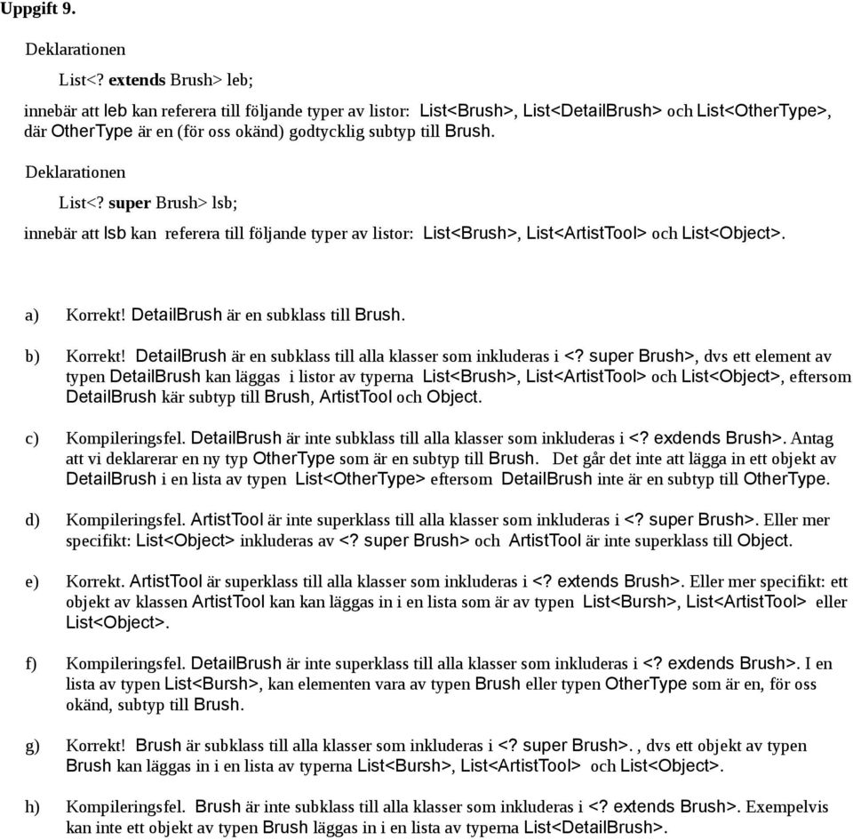 Deklarationen List<? super Brush> lsb; innebär att lsb kan referera till följande typer av listor: List<Brush>, List<ArtistTool> och List<Object>. a) Korrekt! DetailBrush är en subklass till Brush.